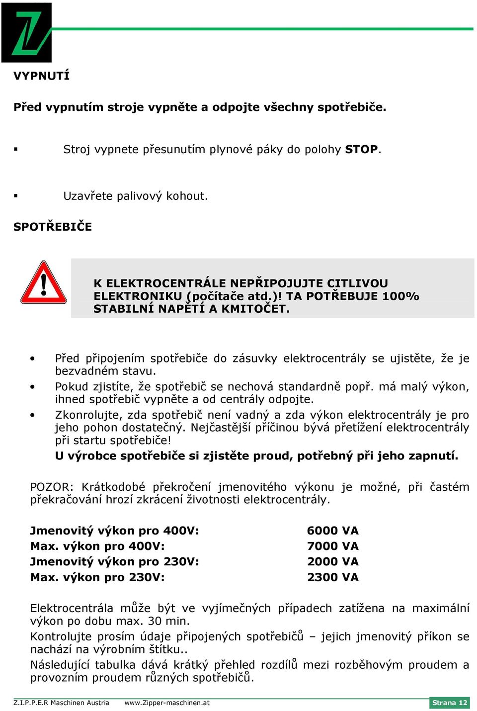 Před připojením spotřebiče do zásuvky elektrocentrály se ujistěte, že je bezvadném stavu. Pokud zjistíte, že spotřebič se nechová standardně popř.