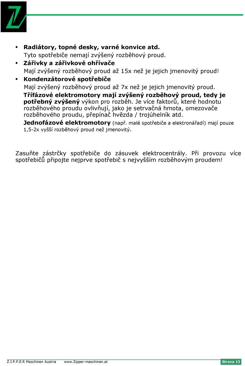 Je více faktorů, které hodnotu rozběhového proudu ovlivňují, jako je setrvačná hmota, omezovače rozběhového proudu, přepínač hvězda / trojúhelník atd. Jednofázové elektromotory (např.