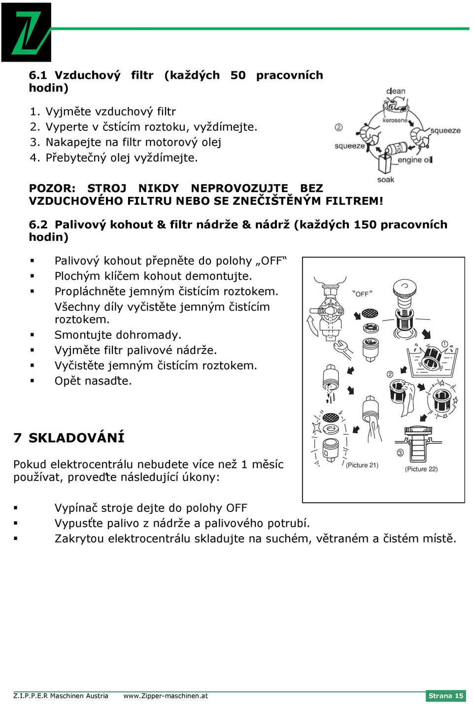 2 Palivový kohout & filtr nádrže & nádrž (každých 150 pracovních hodin) Palivový kohout přepněte do polohy OFF Plochým klíčem kohout demontujte. Propláchněte jemným čistícím roztokem.