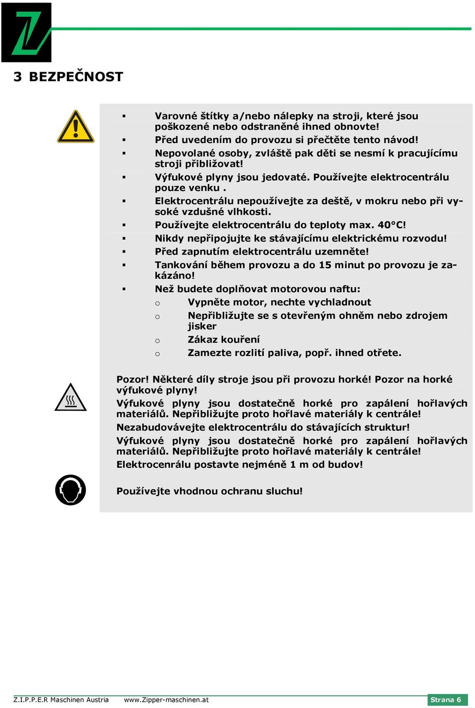 Elektrocentrálu nepoužívejte za deště, v mokru nebo při vysoké vzdušné vlhkosti. Používejte elektrocentrálu do teploty max. 40 C! Nikdy nepřipojujte ke stávajícímu elektrickému rozvodu!
