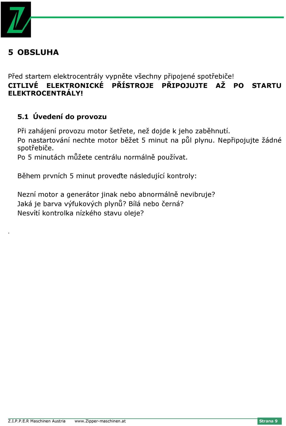 Nepřipojujte žádné spotřebiče. Po 5 minutách můžete centrálu normálně používat. Během prvních 5 minut proveďte následující kontroly:.