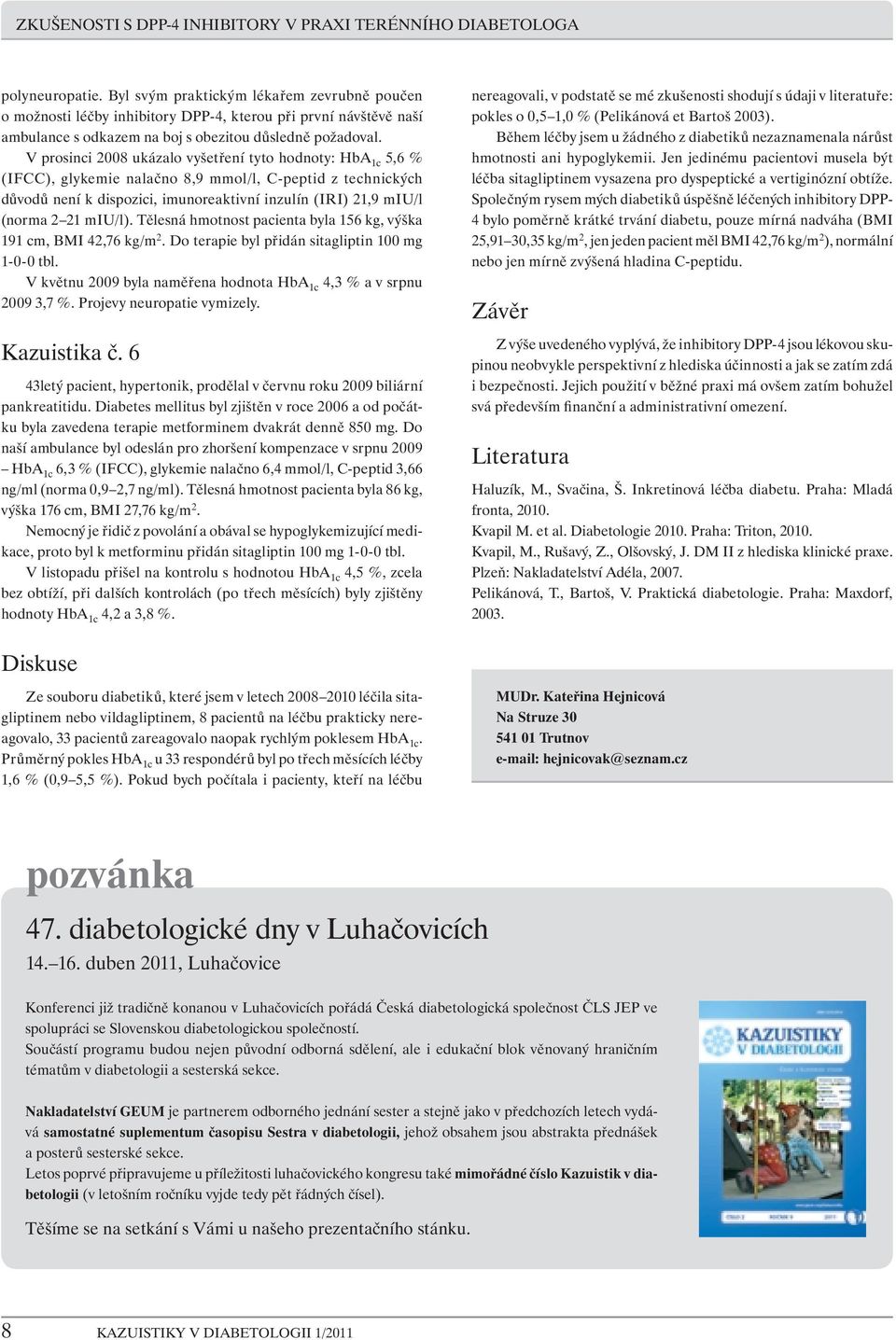 V prosinci 2008 ukázalo vyšetření tyto hodnoty: HbA 1c 5,6 % (IFCC), glykemie nalačno 8,9 mmol/l, C-peptid z technických důvodů není k dispozici, imunoreaktivní inzulín (IRI) 21,9 miu/l (norma 2 21