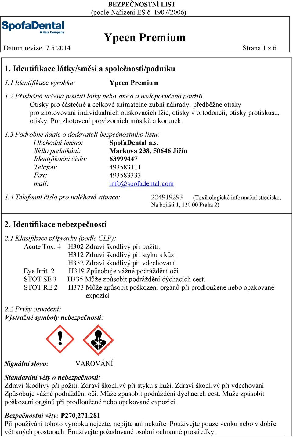 ortodoncii, otisky protiskusu, otisky. Pro zhotovení provizorních můstků a korunek. 1.3 Podrobné údaje o dodavateli bezpečnostního listu: Obchodní jméno: SpofaDental a.s. Sídlo podnikání: Markova 238, 50646 Jičín Identifikační číslo: 63999447 Telefon: 493583111 Fax: 493583333 mail: info@spofadental.