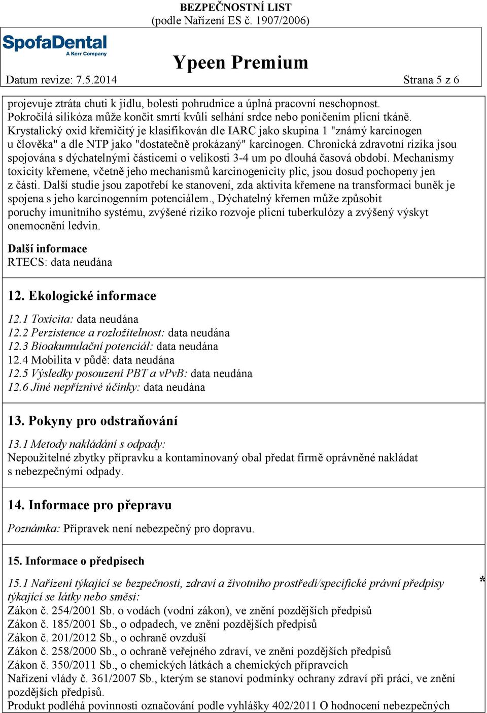 Krystalický oxid křemičitý je klasifikován dle IARC jako skupina 1 "známý karcinogen u člověka" a dle NTP jako "dostatečně prokázaný" karcinogen.