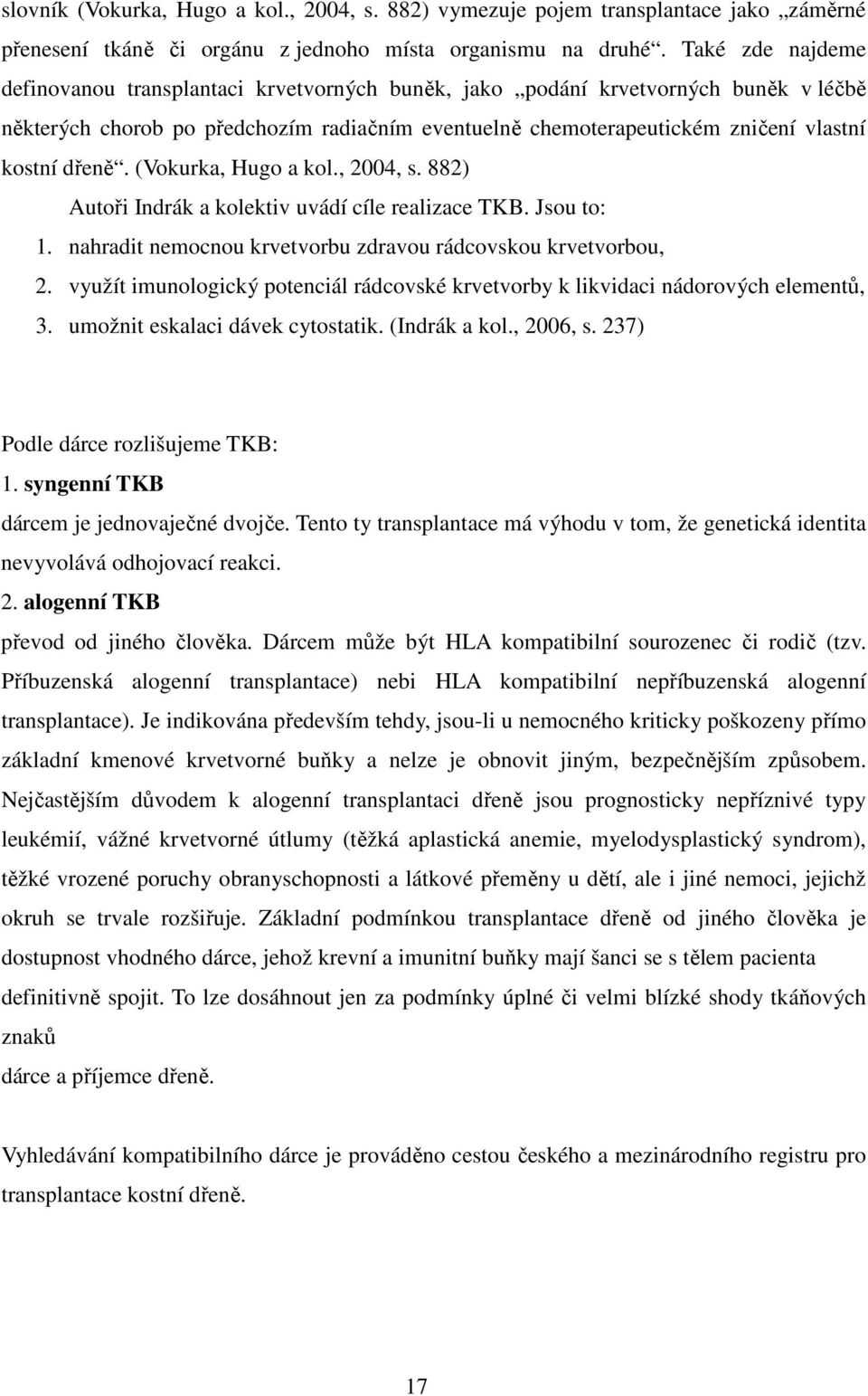 dřeně. (Vokurka, Hugo a kol., 2004, s. 882) Autoři Indrák a kolektiv uvádí cíle realizace TKB. Jsou to: 1. nahradit nemocnou krvetvorbu zdravou rádcovskou krvetvorbou, 2.