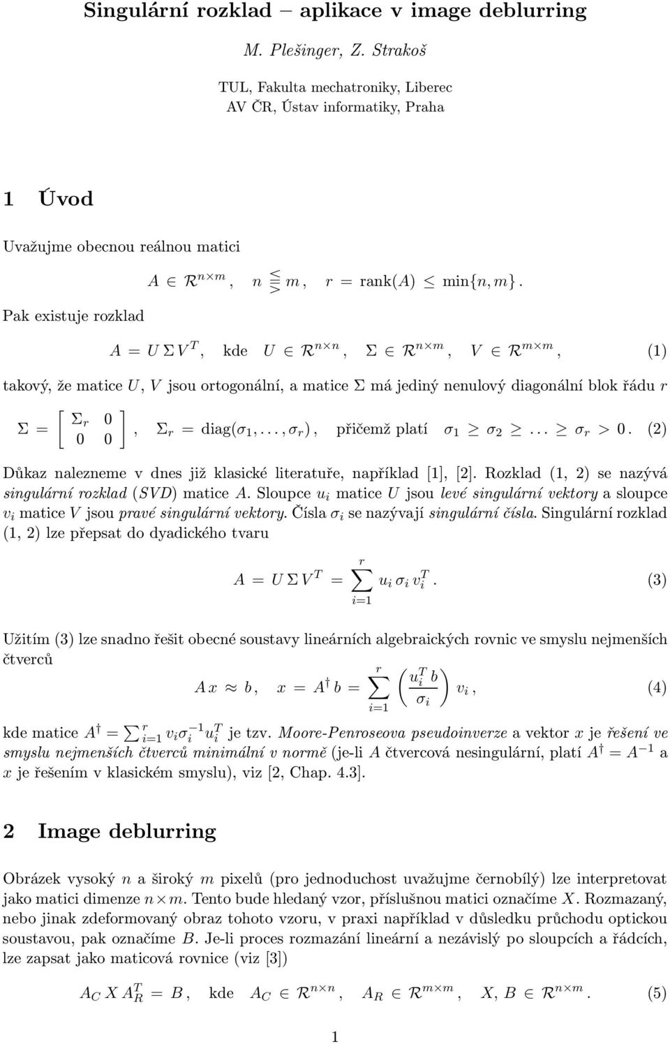 A = U Σ V T, kde U R n n, Σ R n m, V R m m, (1) takový, že matice U, V jsou ortogonální, a matice Σ má jediný nenulový diagonální blok řádu r [ ] Σr 0 Σ=, Σ 0 0 r =diag(σ 1,.