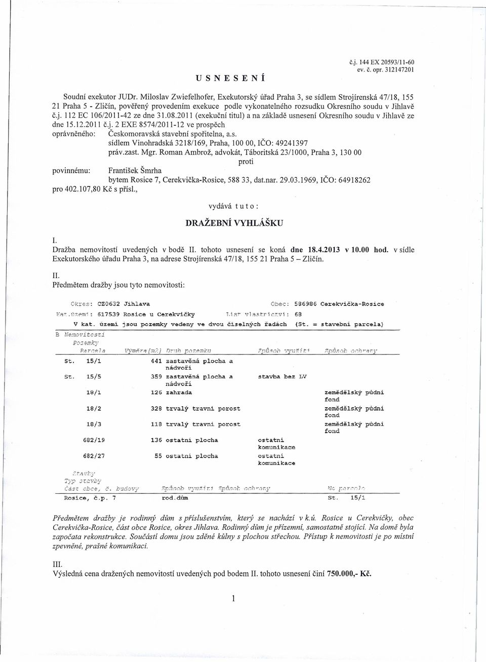 08.2011 (exekuční titul) a na základě usnesení Okresního soudu v Jihlavě ze dne 15.12.2011 č.j. 2 EXE 8574/2011-12 ve prospěch oprávněného: Českomoravská stavební spořitelna, a.s. sídlem Vinohradská 3218/169, Praha, 10000, rčo 49241397 práv.