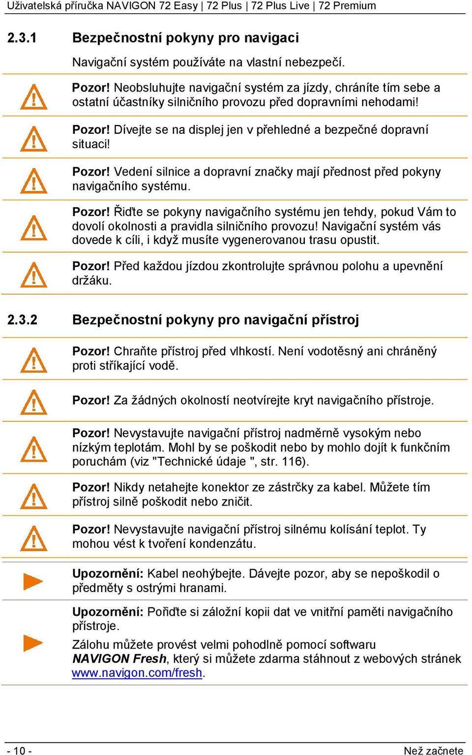 Pozor! Vedení silnice a dopravní značky mají přednost před pokyny navigačního systému. Pozor!