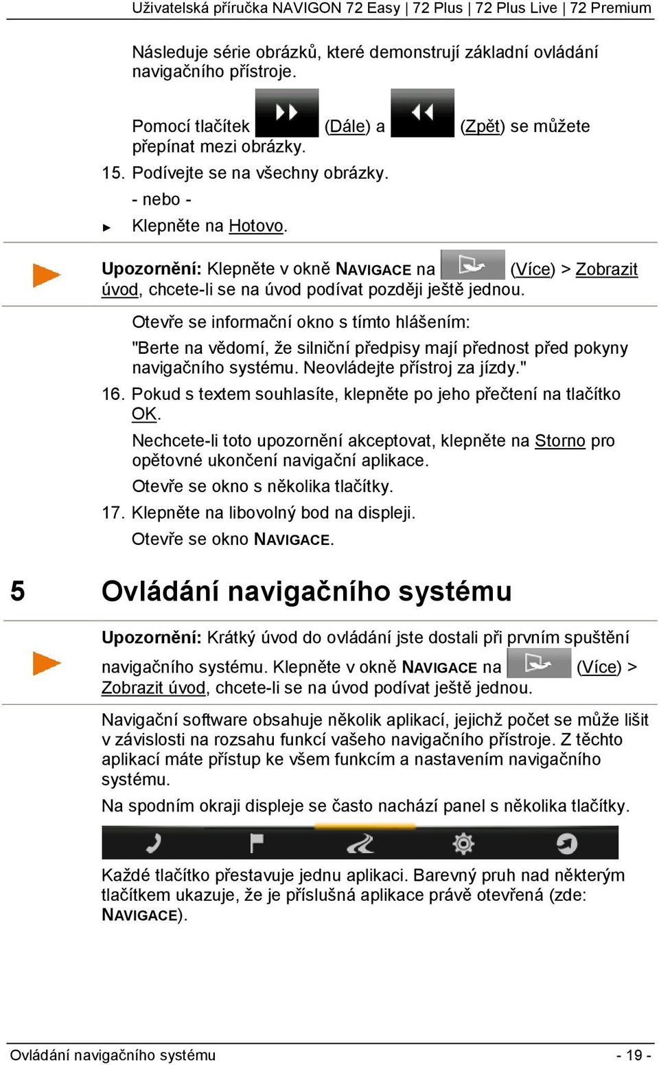 Otevře se informační okno s tímto hlášením: "Berte na vědomí, že silniční předpisy mají přednost před pokyny navigačního systému. Neovládejte přístroj za jízdy." 16.