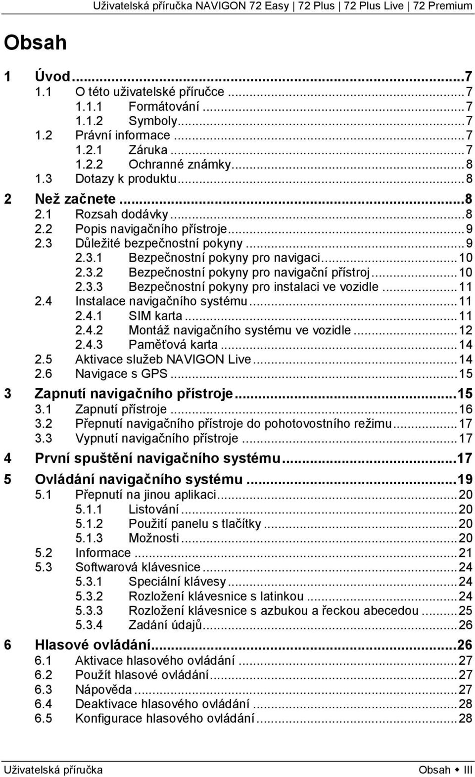 .. 10 2.3.3 Bezpečnostní pokyny pro instalaci ve vozidle... 11 2.4 Instalace navigačního systému... 11 2.4.1 SIM karta... 11 2.4.2 Montáž navigačního systému ve vozidle... 12 2.4.3 Paměťová karta.