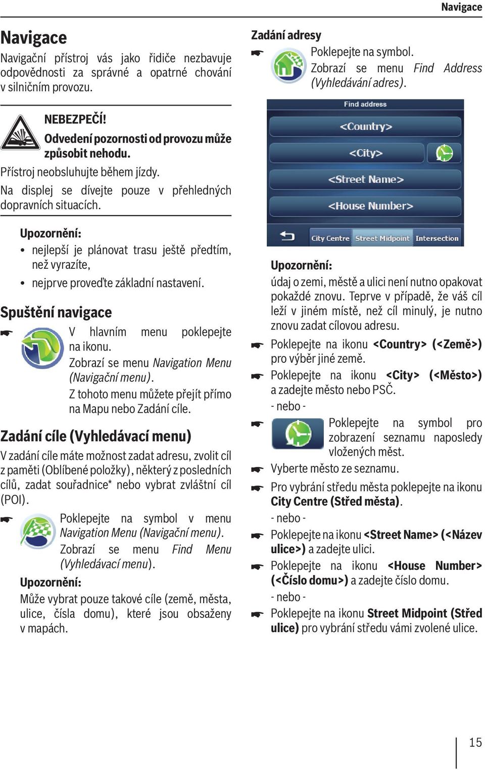 nejlepší je plánovat trasu ještě předtím, než vyrazíte, nejprve proveďte základní nastavení. Spuštění navigace V hlavním menu poklepejte na ikonu. Zobrazí se menu Navigation Menu (Navigační menu).