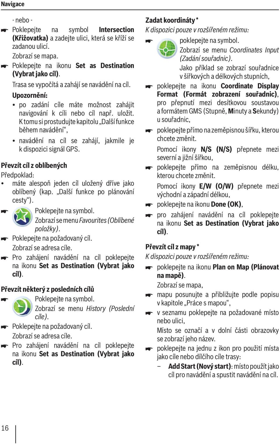 K tomu si prostudujte kapitolu Další funkce během navádění, navádění na cíl se zahájí, jakmile je k dispozici signál GPS.