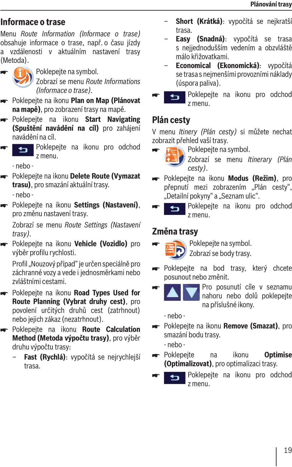 Poklepejte na ikonu Start Navigating (Spuštění navádění na cíl) pro zahájení navádění na cíl. Poklepejte na ikonu pro odchod z menu.