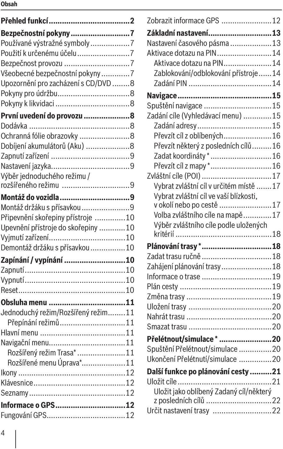 ..9 Výběr jednoduchého režimu / rozšířeného režimu...9 Montáž do vozidla...9 Montáž držáku s přísavkou...9 Připevnění skořepiny přístroje...10 Upevnění přístroje do skořepiny...10 Vyjmutí zařízení.