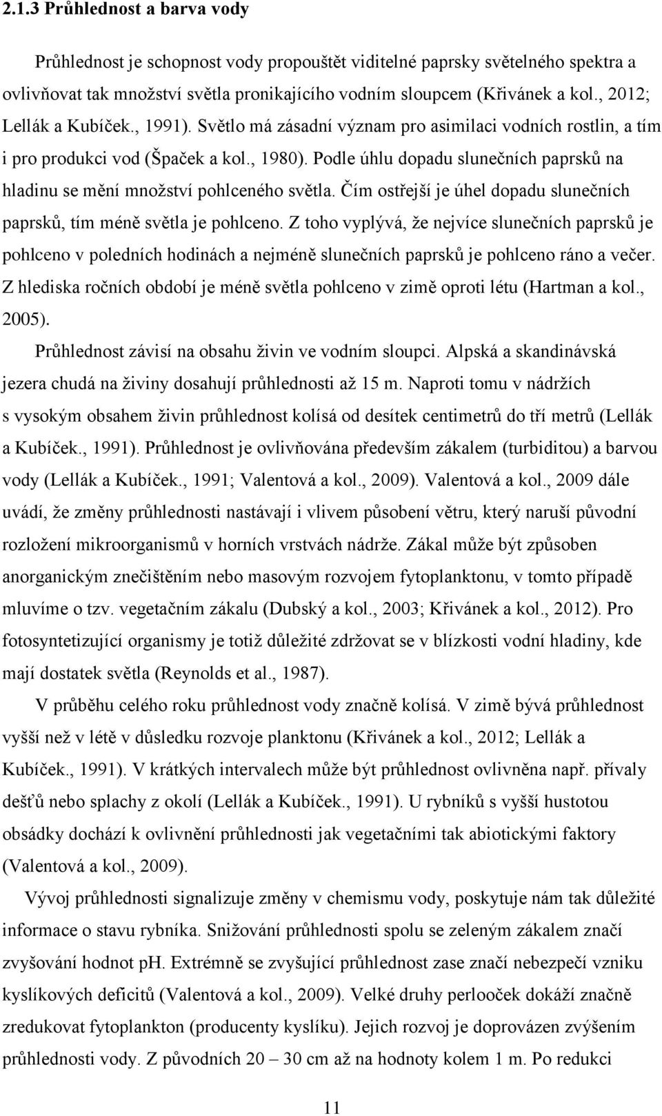 Podle úhlu dopadu slunečních paprsků na hladinu se mění množství pohlceného světla. Čím ostřejší je úhel dopadu slunečních paprsků, tím méně světla je pohlceno.
