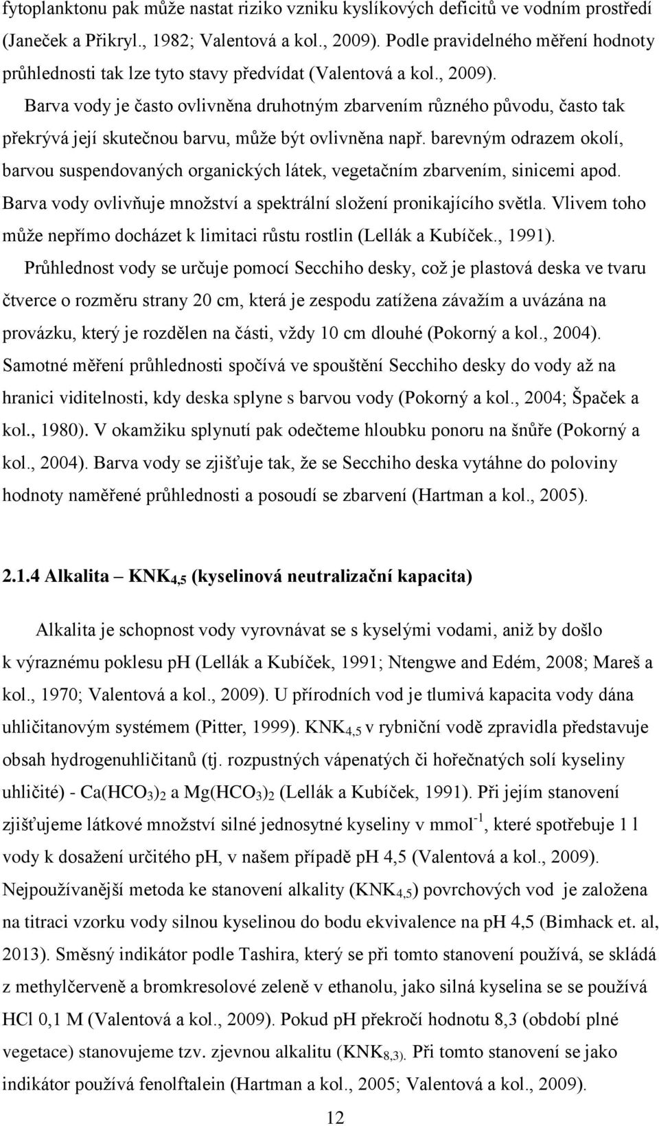Barva vody je často ovlivněna druhotným zbarvením různého původu, často tak překrývá její skutečnou barvu, může být ovlivněna např.