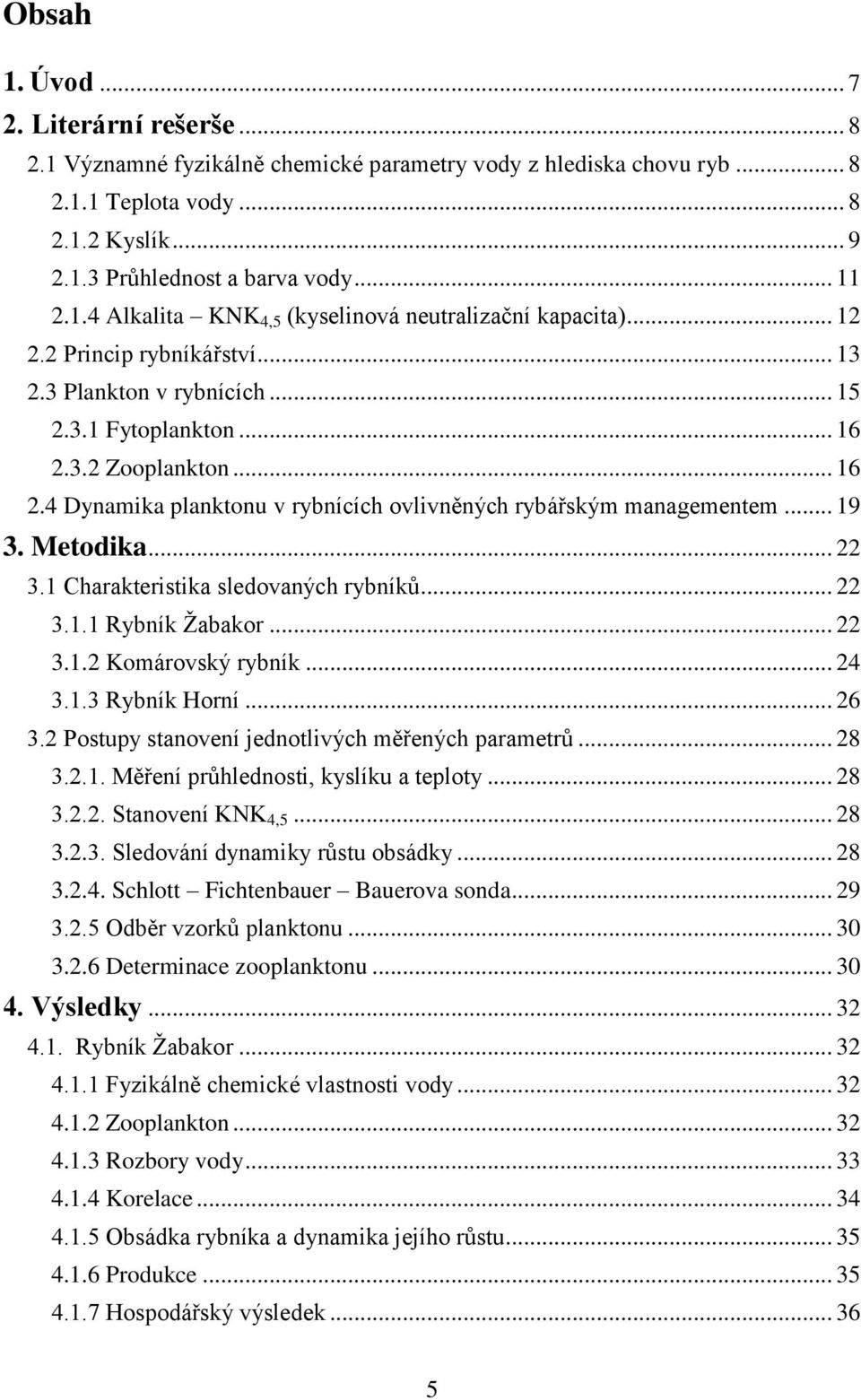 3.2 Zooplankton... 16 2.4 Dynamika planktonu v rybnících ovlivněných rybářským managementem... 19 3. Metodika... 22 3.1 Charakteristika sledovaných rybníků... 22 3.1.1 Rybník Žabakor... 22 3.1.2 Komárovský rybník.