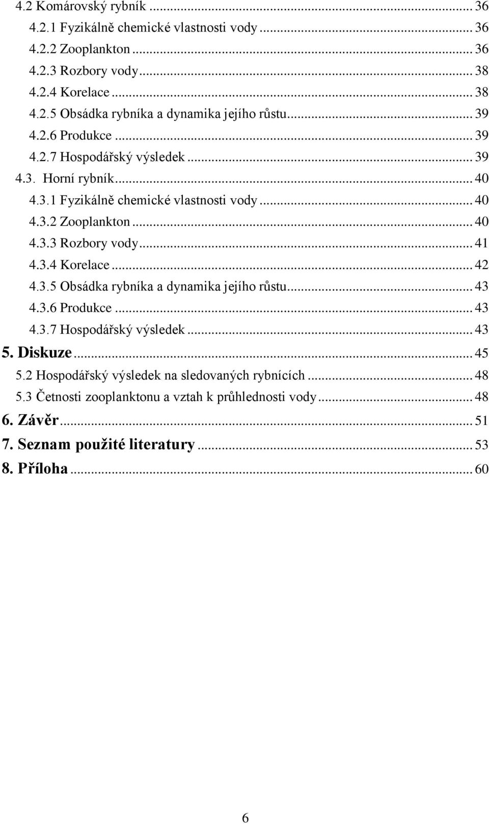 .. 41 4.3.4 Korelace... 42 4.3.5 Obsádka rybníka a dynamika jejího růstu... 43 4.3.6 Produkce... 43 4.3.7 Hospodářský výsledek... 43 5. Diskuze... 45 5.