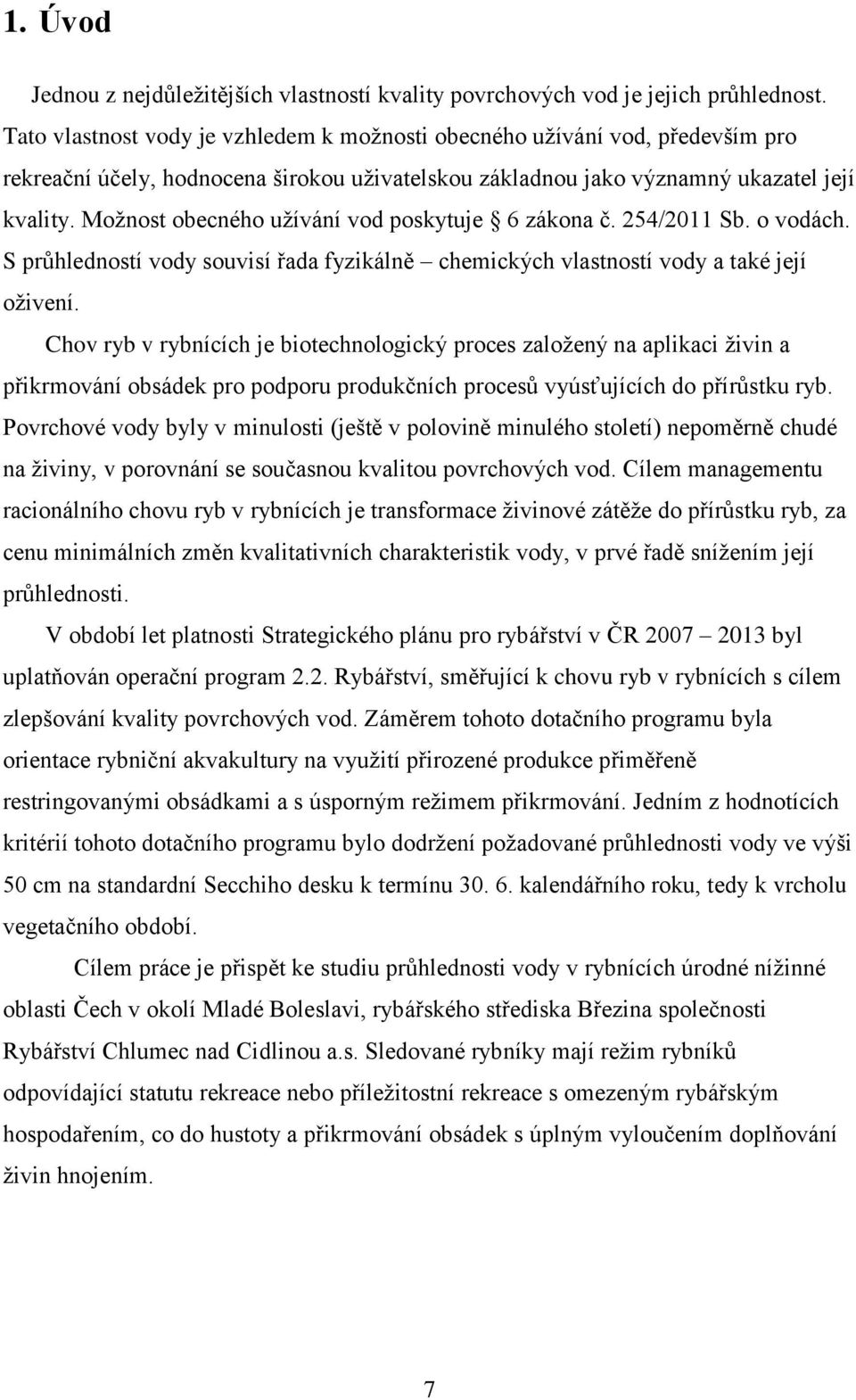 Možnost obecného užívání vod poskytuje 6 zákona č. 254/2011 Sb. o vodách. S průhledností vody souvisí řada fyzikálně chemických vlastností vody a také její oživení.