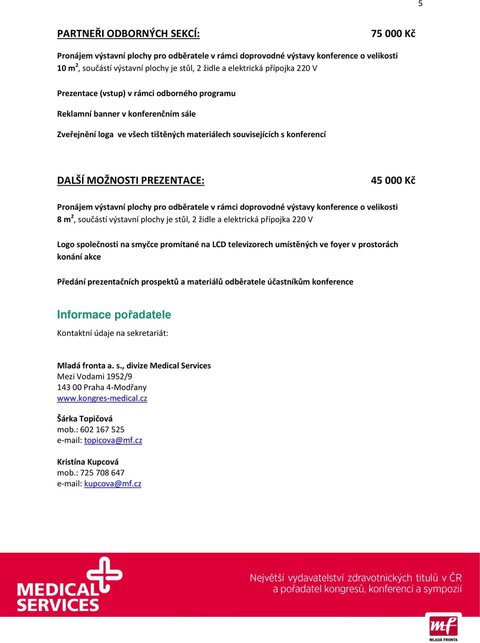 Pronájem výstavní plochy pro odběratele v rámci doprovodné výstavy konference o velikosti 8 m 2, součástí výstavní plochy je stůl, 2 židle a elektrická přípojka 220 V Logo společnosti na smyčce