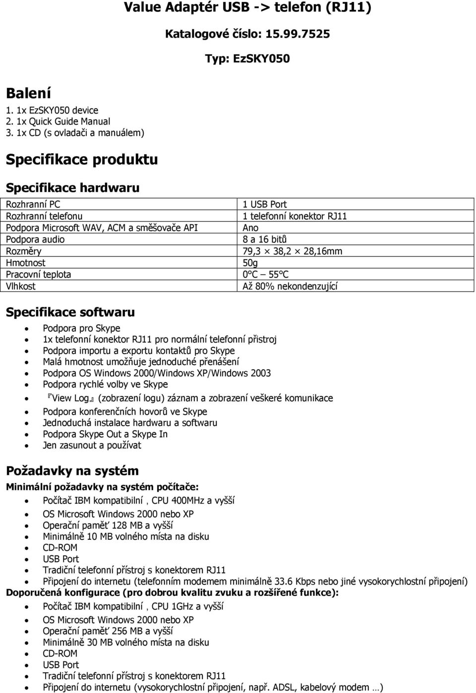 audio 8 a 16 bitů Rozměry 79,3 38,2 28,16mm Hmotnost 50g Pracovní teplota 0 C 55 C Vlhkost Až 80% nekondenzující Specifikace softwaru Podpora pro Skype 1x telefonní konektor RJ11 pro normální