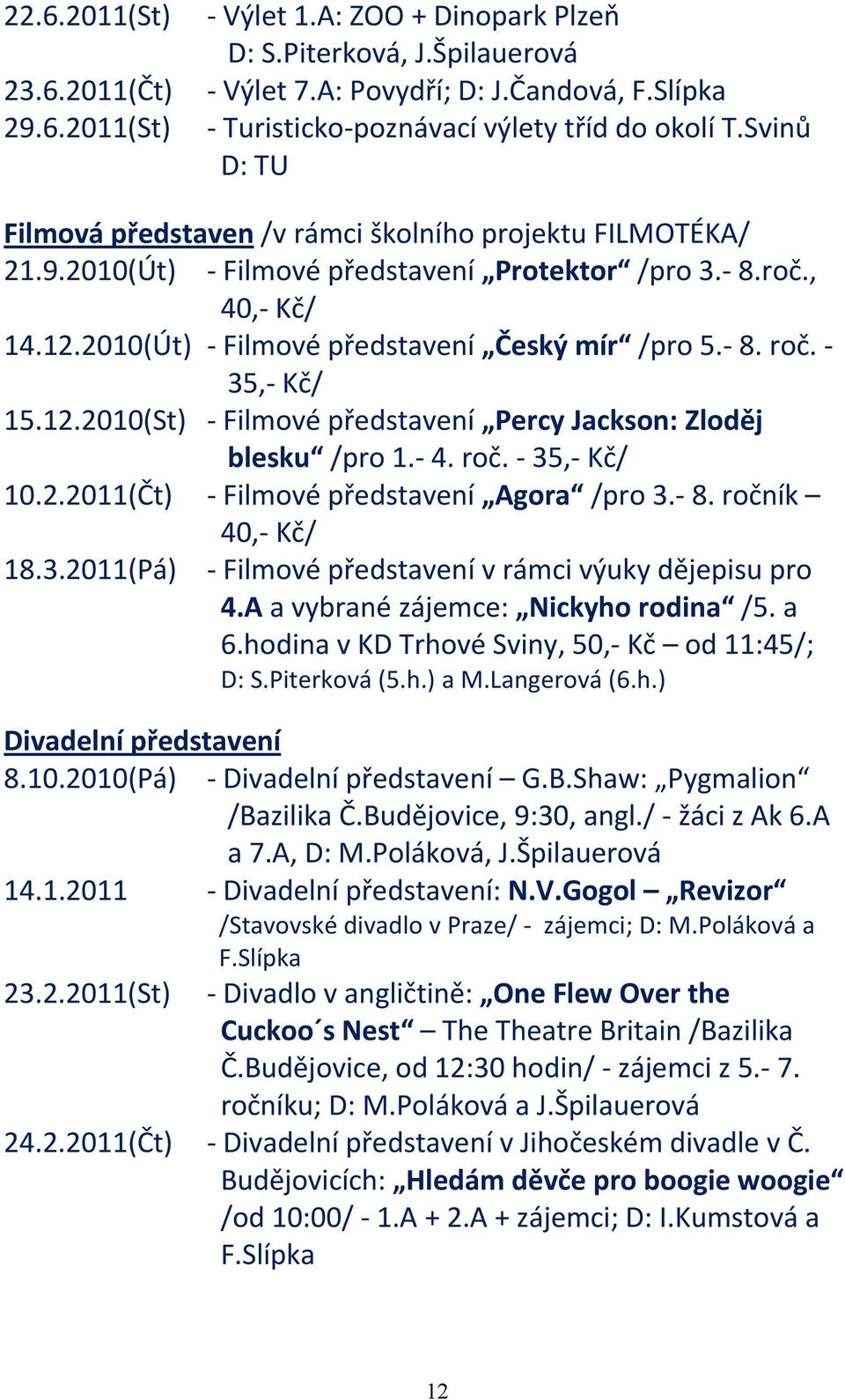 35, Kč/ 15.12.2010(St) Filmové představení Percy Jackson: Zloděj blesku /pro 1. 4. roč. 35, Kč/ 10.2.2011(Čt) Filmové představení Agora /pro 3. 8. ročník 40, Kč/ 18.3.2011(Pá) Filmové představení v rámci výuky dějepisu pro 4.