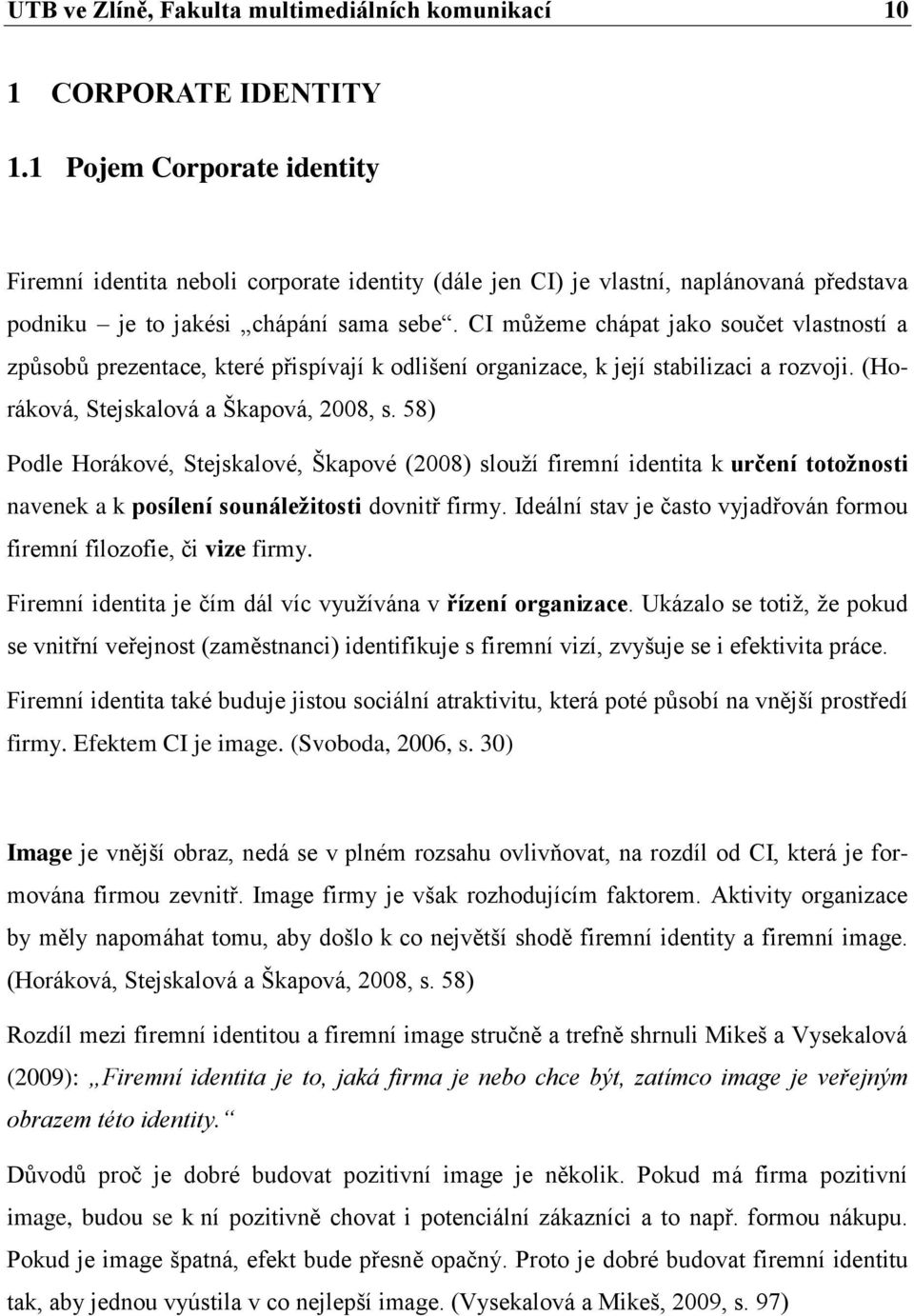 CI můžeme chápat jako součet vlastností a způsobů prezentace, které přispívají k odlišení organizace, k její stabilizaci a rozvoji. (Horáková, Stejskalová a Škapová, 2008, s.
