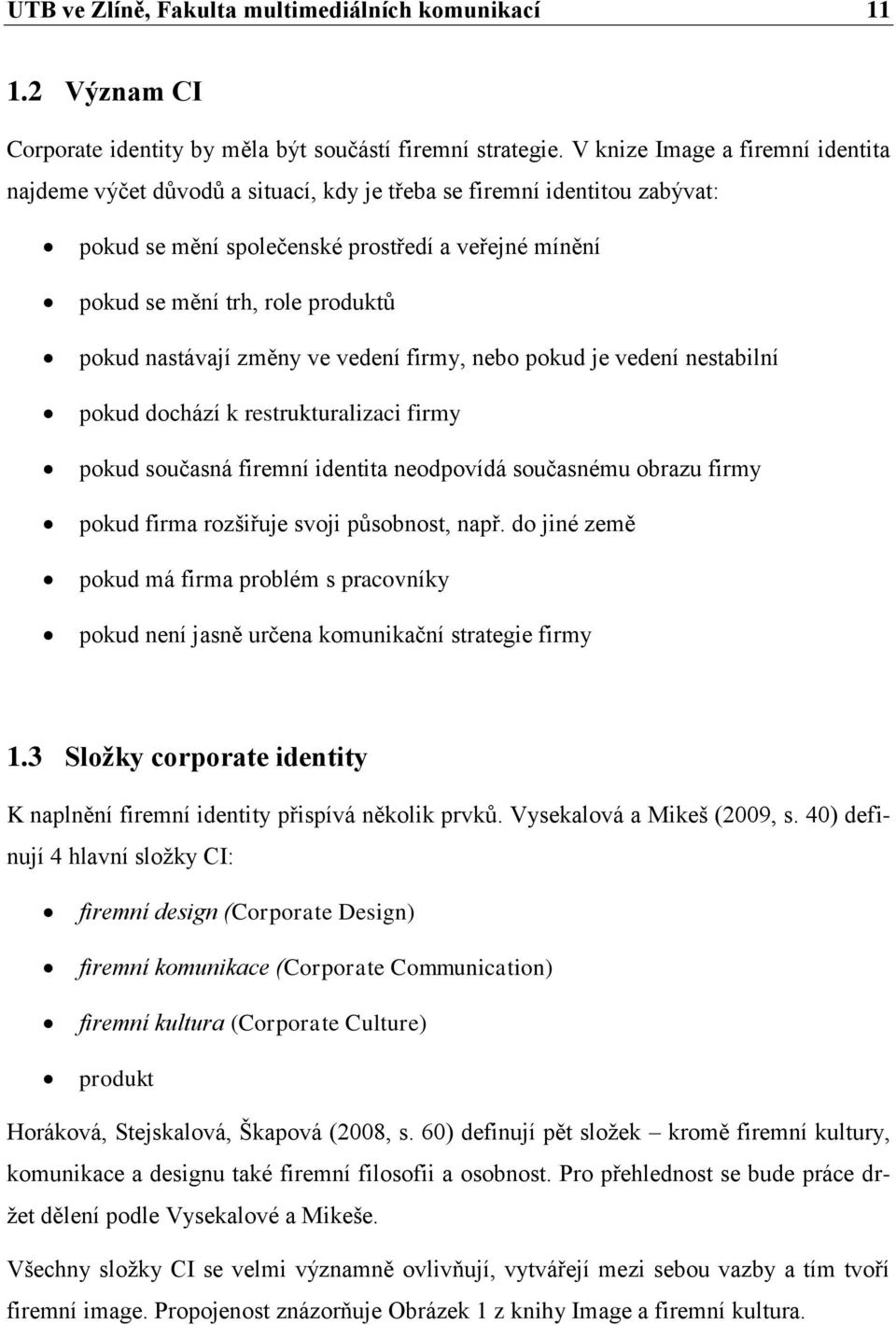 nastávají změny ve vedení firmy, nebo pokud je vedení nestabilní pokud dochází k restrukturalizaci firmy pokud současná firemní identita neodpovídá současnému obrazu firmy pokud firma rozšiřuje svoji