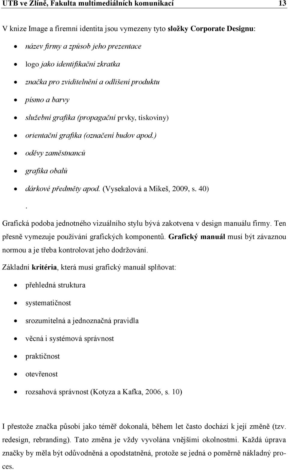 ) oděvy zaměstnanců grafika obalů dárkové předměty apod. (Vysekalová a Mikeš, 2009, s. 40). Grafická podoba jednotného vizuálního stylu bývá zakotvena v design manuálu firmy.