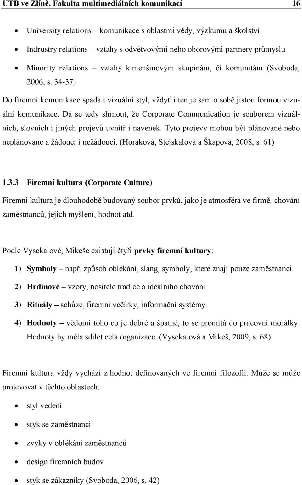 Dá se tedy shrnout, že Corporate Communication je souborem vizuálních, slovních i jiných projevů uvnitř i navenek. Tyto projevy mohou být plánované nebo neplánované a žádoucí i nežádoucí.