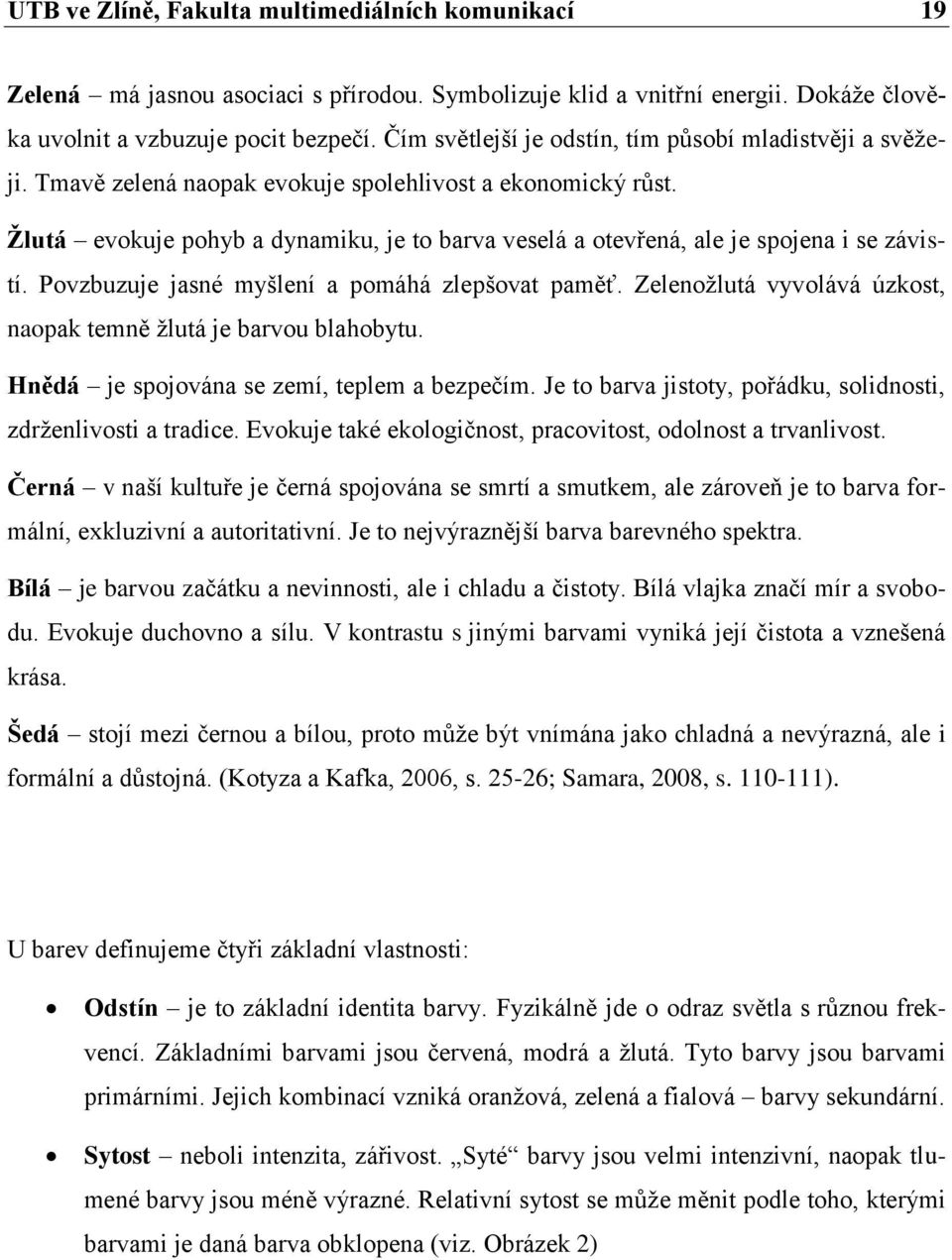 Žlutá evokuje pohyb a dynamiku, je to barva veselá a otevřená, ale je spojena i se závistí. Povzbuzuje jasné myšlení a pomáhá zlepšovat paměť.