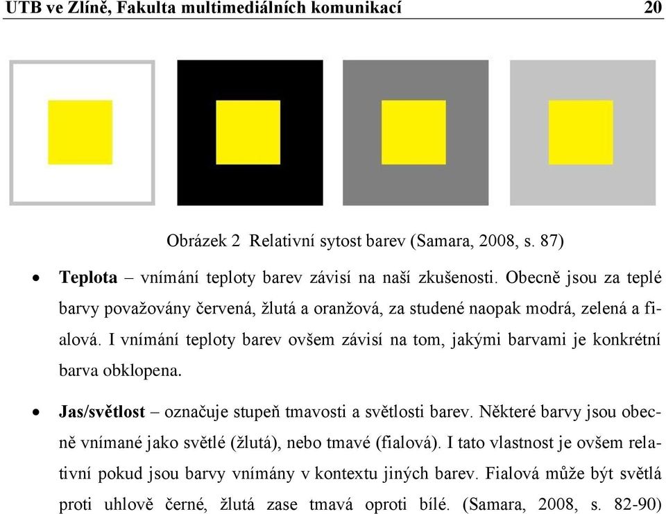 I vnímání teploty barev ovšem závisí na tom, jakými barvami je konkrétní barva obklopena. Jas/světlost označuje stupeň tmavosti a světlosti barev.