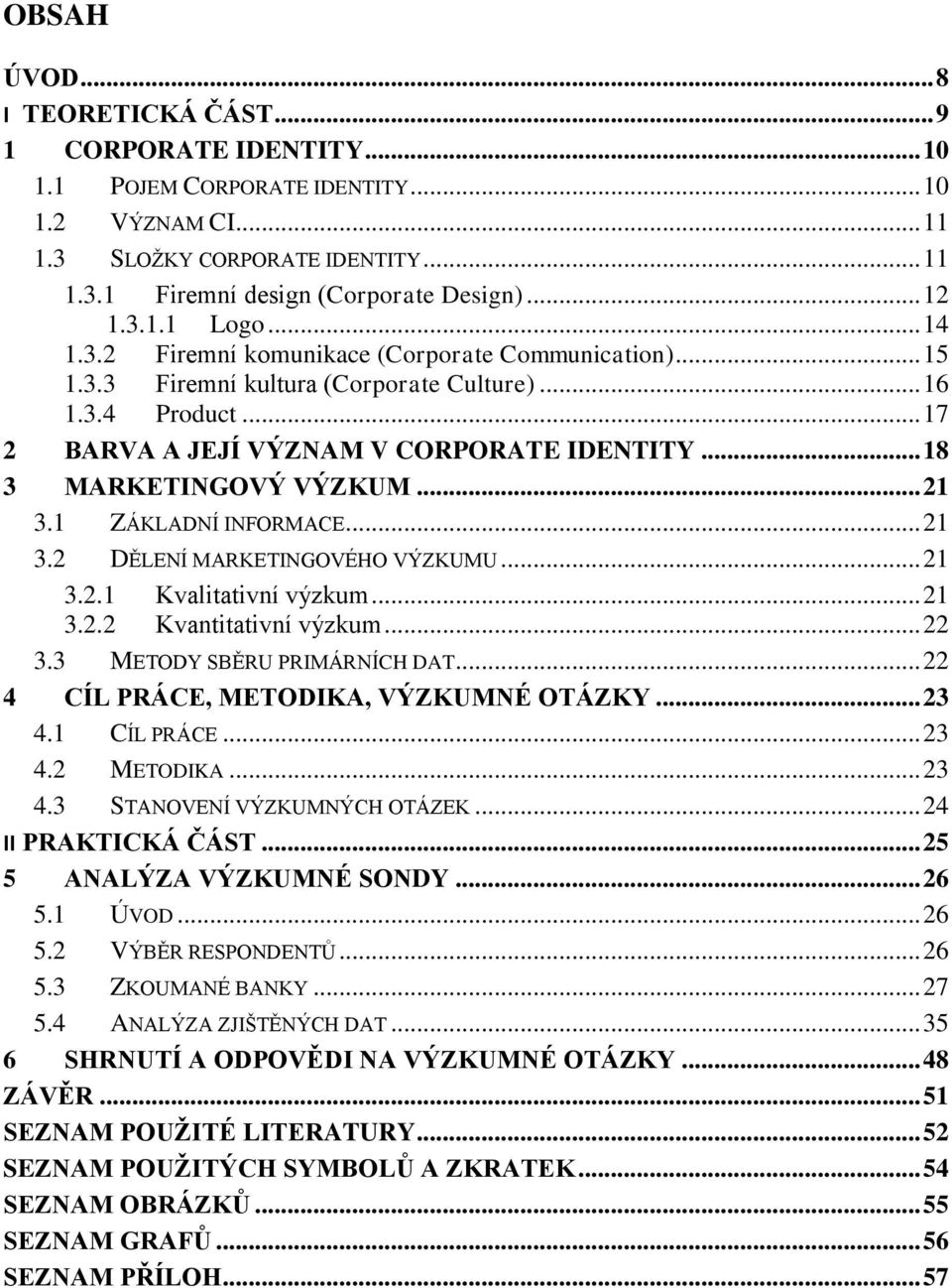 .. 18 3 MARKETINGOVÝ VÝZKUM... 21 3.1 ZÁKLADNÍ INFORMACE... 21 3.2 DĚLENÍ MARKETINGOVÉHO VÝZKUMU... 21 3.2.1 Kvalitativní výzkum... 21 3.2.2 Kvantitativní výzkum... 22 3.3 METODY SBĚRU PRIMÁRNÍCH DAT.
