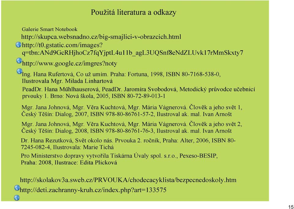 Hana Muhlhauserová, PeadDr. Jaromíra Svobodová, Metodický průvodce učebnicí prvouky 1. Brno: Nová škola, 2005, ISBN 80 72 89 013 1 Mgr. Jana Johnová, Mgr. Věra Kuchtová, Mgr. Mária Vágnerová.