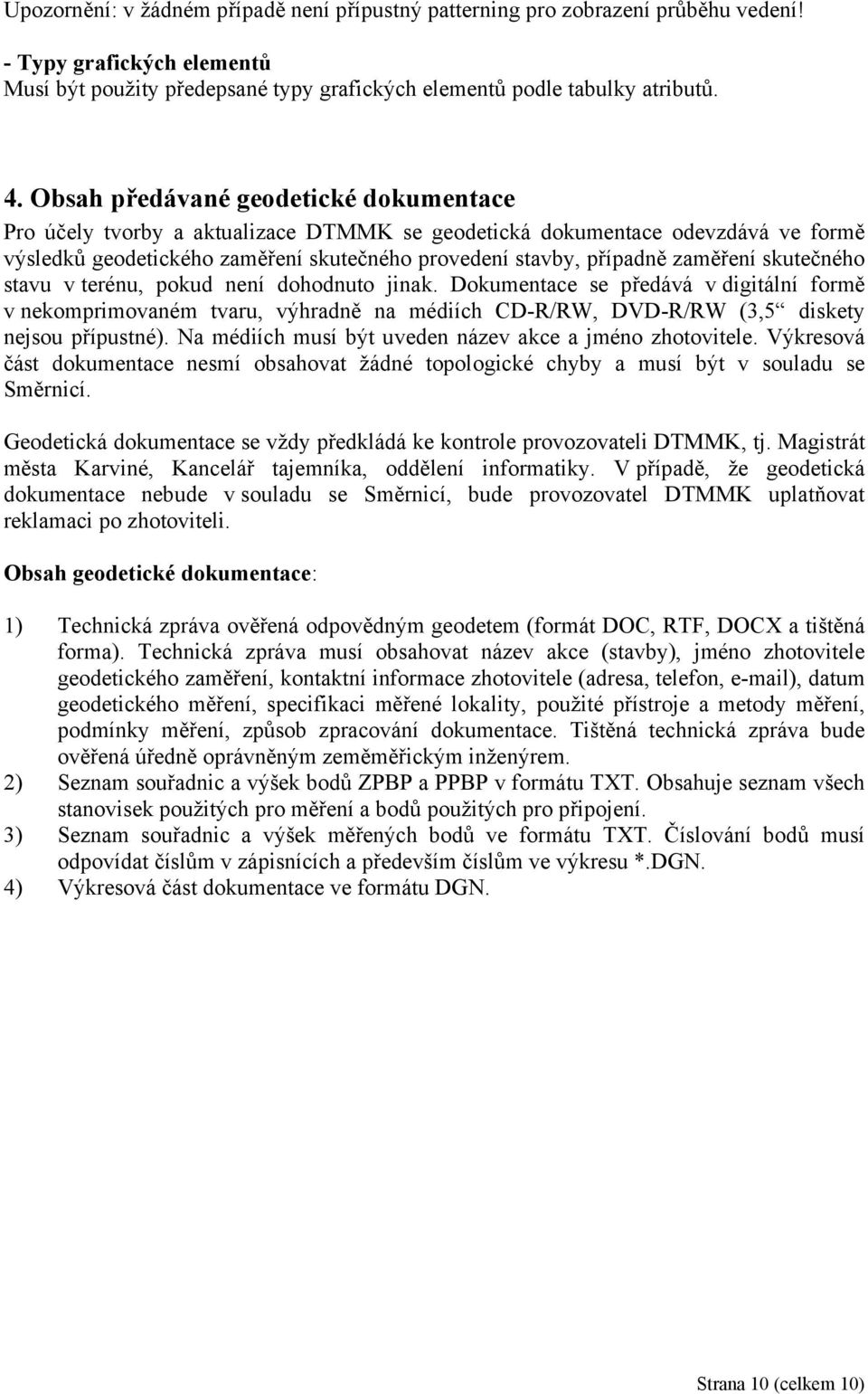 skutečného stavu v terénu, pokud není dohodnuto jinak. Dokumentace se předává v digitální formě v nekomprimovaném tvaru, výhradně na médiích CD-R/RW, DVD-R/RW (3,5 diskety nejsou přípustné).