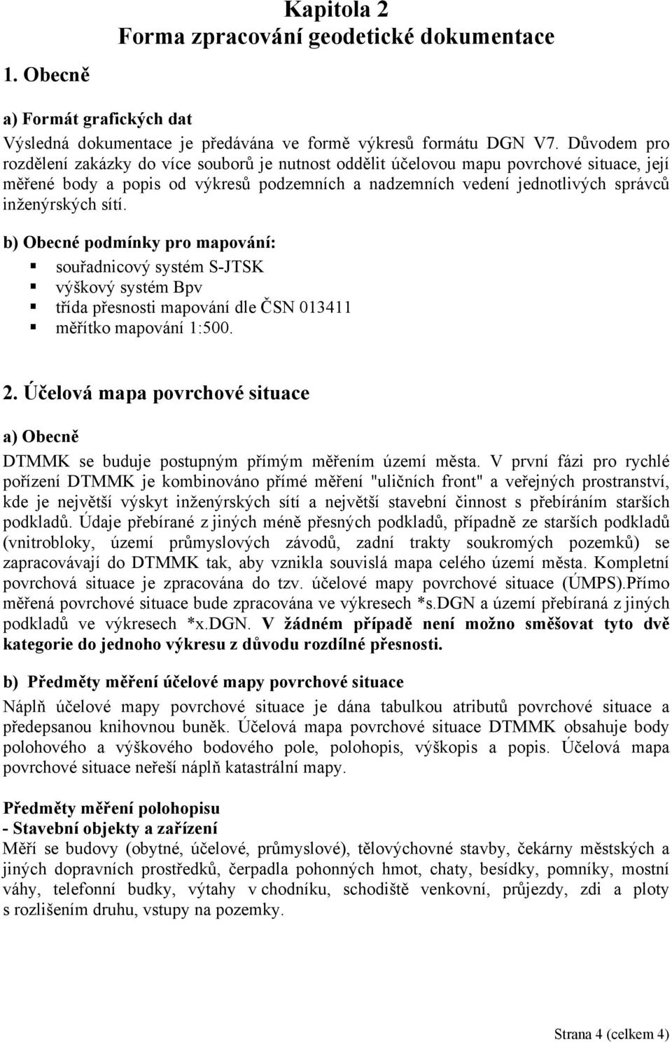 sítí. b) Obecné podmínky pro mapování: souřadnicový systém S-JTSK výškový systém Bpv třída přesnosti mapování dle ČSN 013411 měřítko mapování 1:500. 2.
