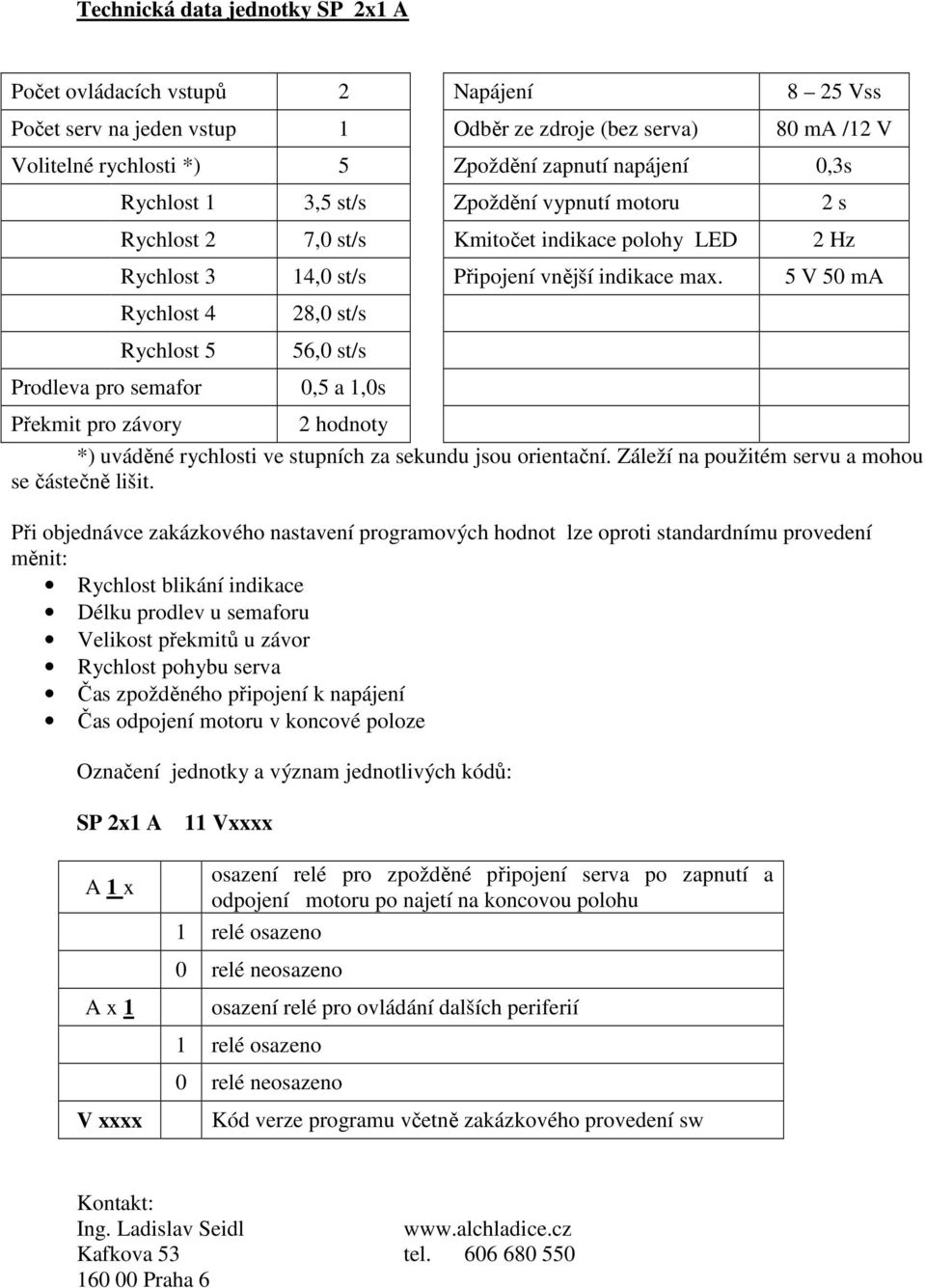 5 V 50 ma Rychlost 4 Rychlost 5 28,0 st/s 56,0 st/s Prodleva pro semafor 0,5 a 1,0s Překmit pro závory 2 hodnoty *) uváděné rychlosti ve stupních za sekundu jsou orientační.