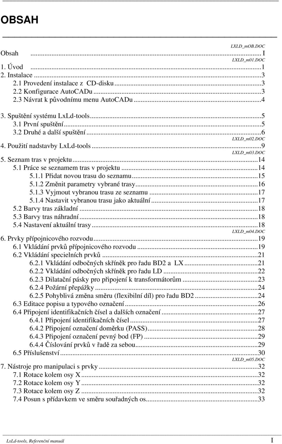 1 Práce se seznamem tras v projektu...14 5.1.1 Přidat novou trasu do seznamu...15 5.1.2 Změnit parametry vybrané trasy...16 5.1.3 Vyjmout vybranou trasu ze seznamu...17 5.1.4 Nastavit vybranou trasu jako aktuální.