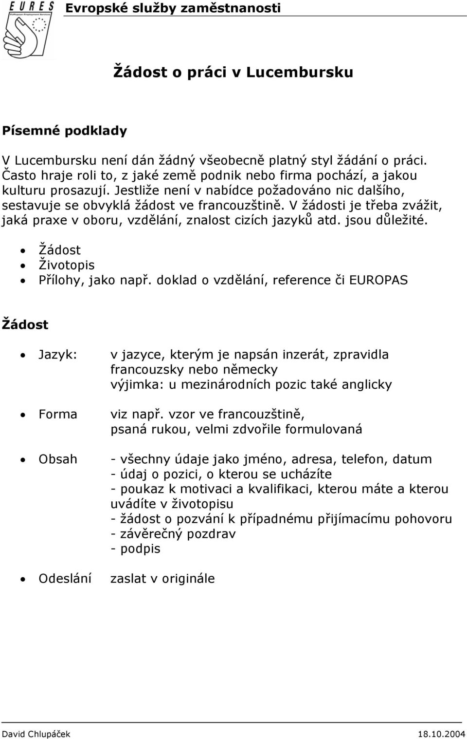 V žádosti je třeba zvážit, jaká praxe v oboru, vzdělání, znalost cizích jazyků atd. jsou důležité. Žádost Životopis Přílohy, jako např.