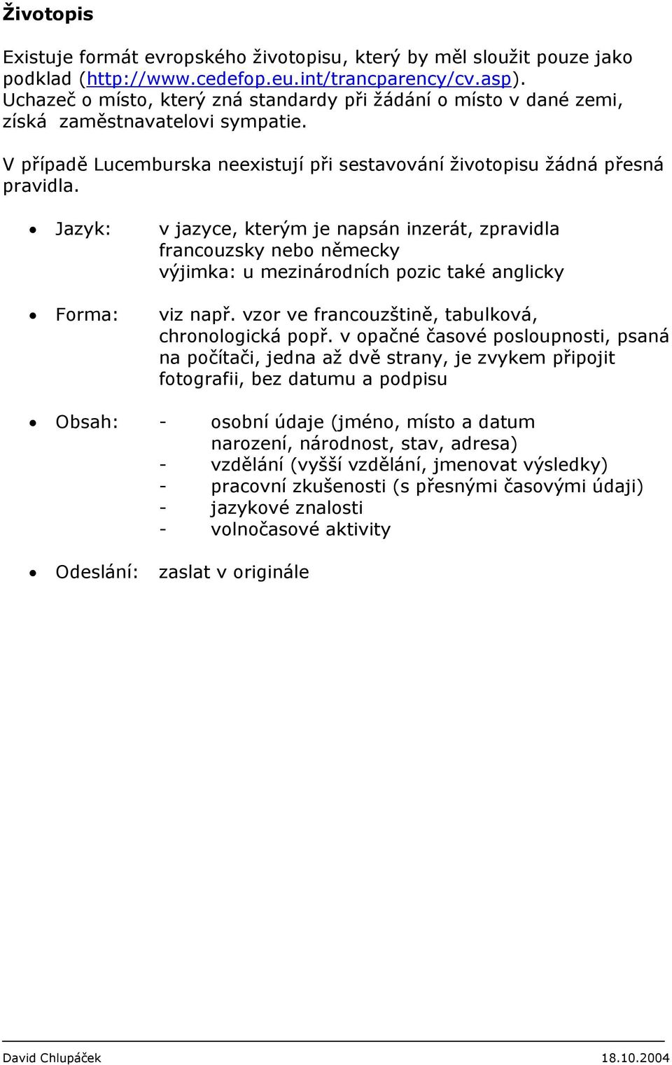 Jazyk: v jazyce, kterým je napsán inzerát, zpravidla francouzsky nebo německy výjimka: u mezinárodních pozic také anglicky Forma: viz např. vzor ve francouzštině, tabulková, chronologická popř.