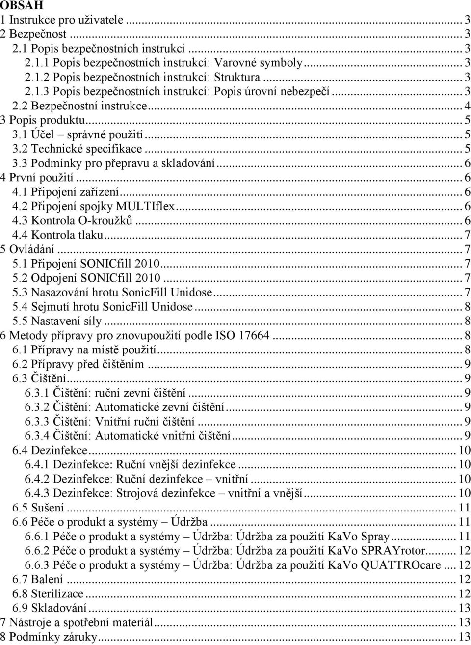 .. 6 4 První použití... 6 4.1 Připojení zařízení... 6 4.2 Připojení spojky MULTIflex... 6 4.3 Kontrola O-kroužků... 6 4.4 Kontrola tlaku... 7 5 Ovládání... 7 5.1 Připojení SONICfill 2010... 7 5.2 Odpojení SONICfill 2010.