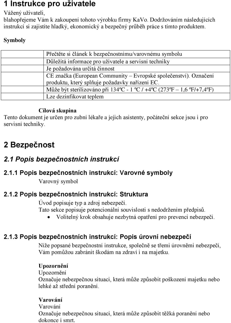 Symboly Přečtěte si článek k bezpečnostnímu/varovnému symbolu Důležitá informace pro uživatele a servisní techniky Je požadována určitá činnost CE značka (European Community Evropské společenství).