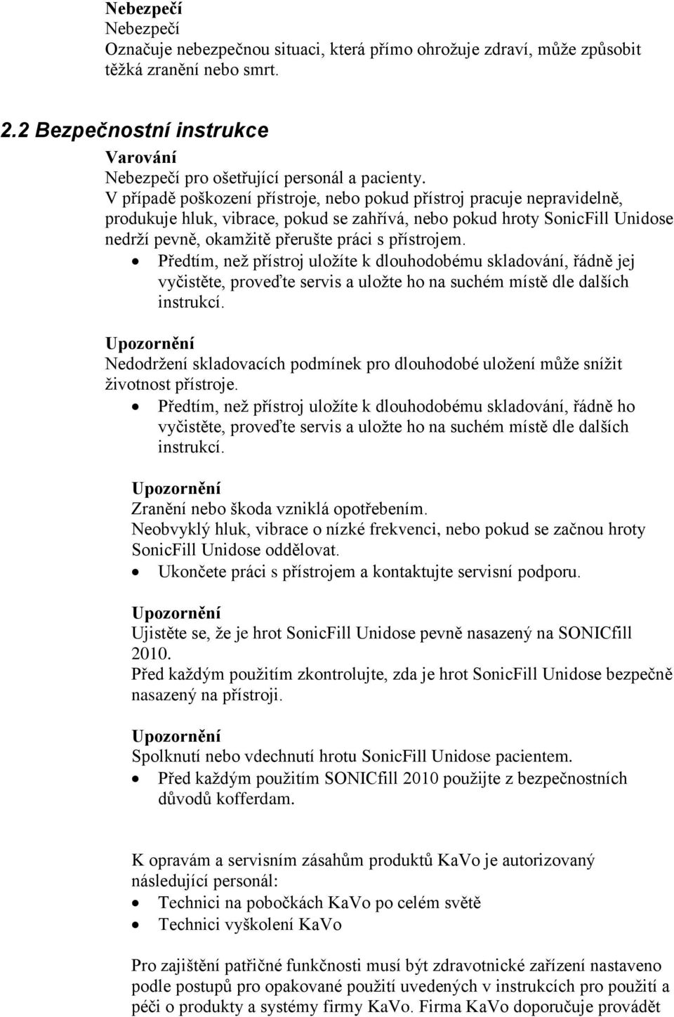 přístrojem. Předtím, než přístroj uložíte k dlouhodobému skladování, řádně jej vyčistěte, proveďte servis a uložte ho na suchém místě dle dalších instrukcí.