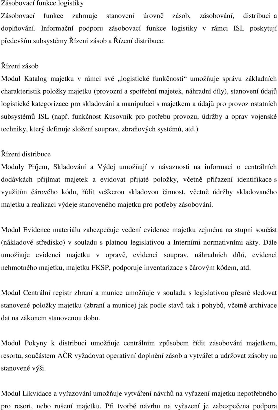 Řízení zásob Modul Katalog majetku v rámci své logistické funkčnosti umožňuje správu základních charakteristik položky majetku (provozní a spotřební majetek, náhradní díly), stanovení údajů