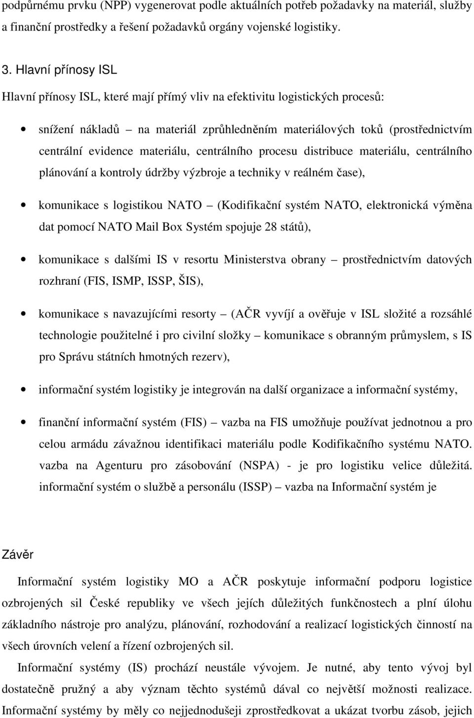 materiálu, centrálního procesu distribuce materiálu, centrálního plánování a kontroly údržby výzbroje a techniky v reálném čase), komunikace s logistikou NATO (Kodifikační systém NATO, elektronická