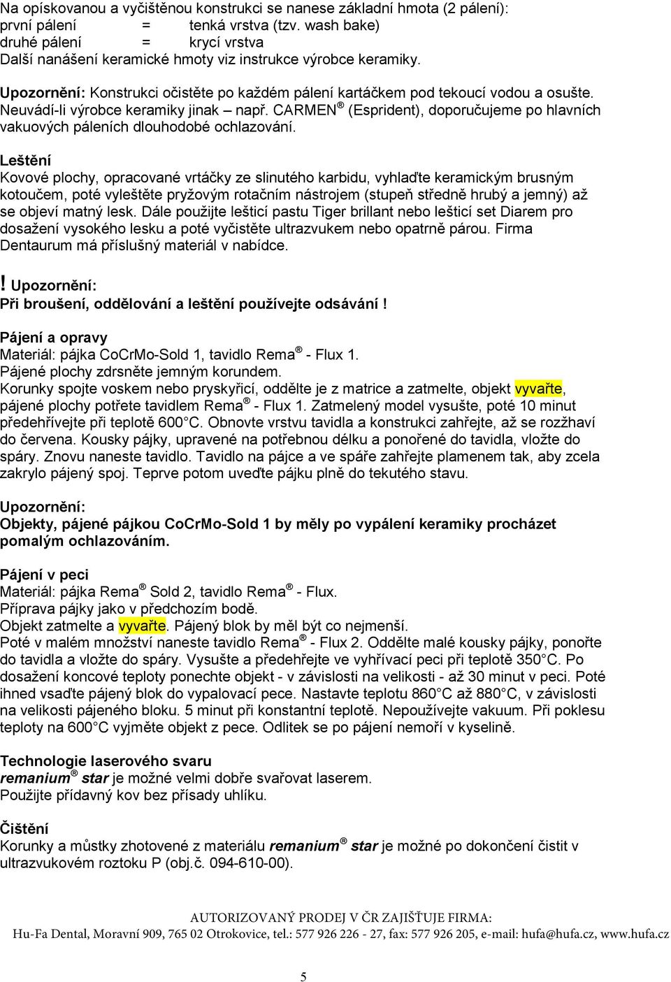 Neuvádí-li výrobce keramiky jinak např. CARMEN (Esprident), doporučujeme po hlavních vakuových páleních dlouhodobé ochlazování.