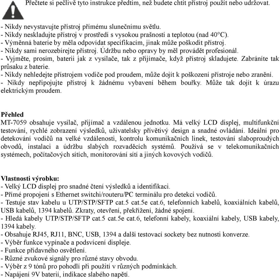 Údržbu nebo opravy by měl provádět profesionál. - Vyjměte, prosím, baterii jak z vysílače, tak z přijímače, když přístroj skladujete. Zabráníte tak průsaku z baterie.