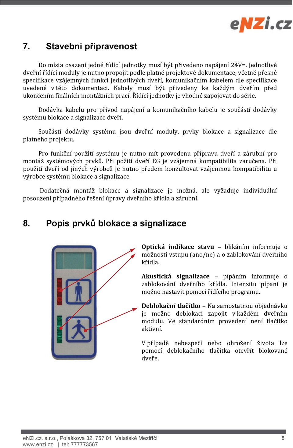 této dokumentaci. Kabely musí být přivedeny ke každým dveřím před ukončením finálních montážních prací. Řídící jednotky je vhodné zapojovat do série.