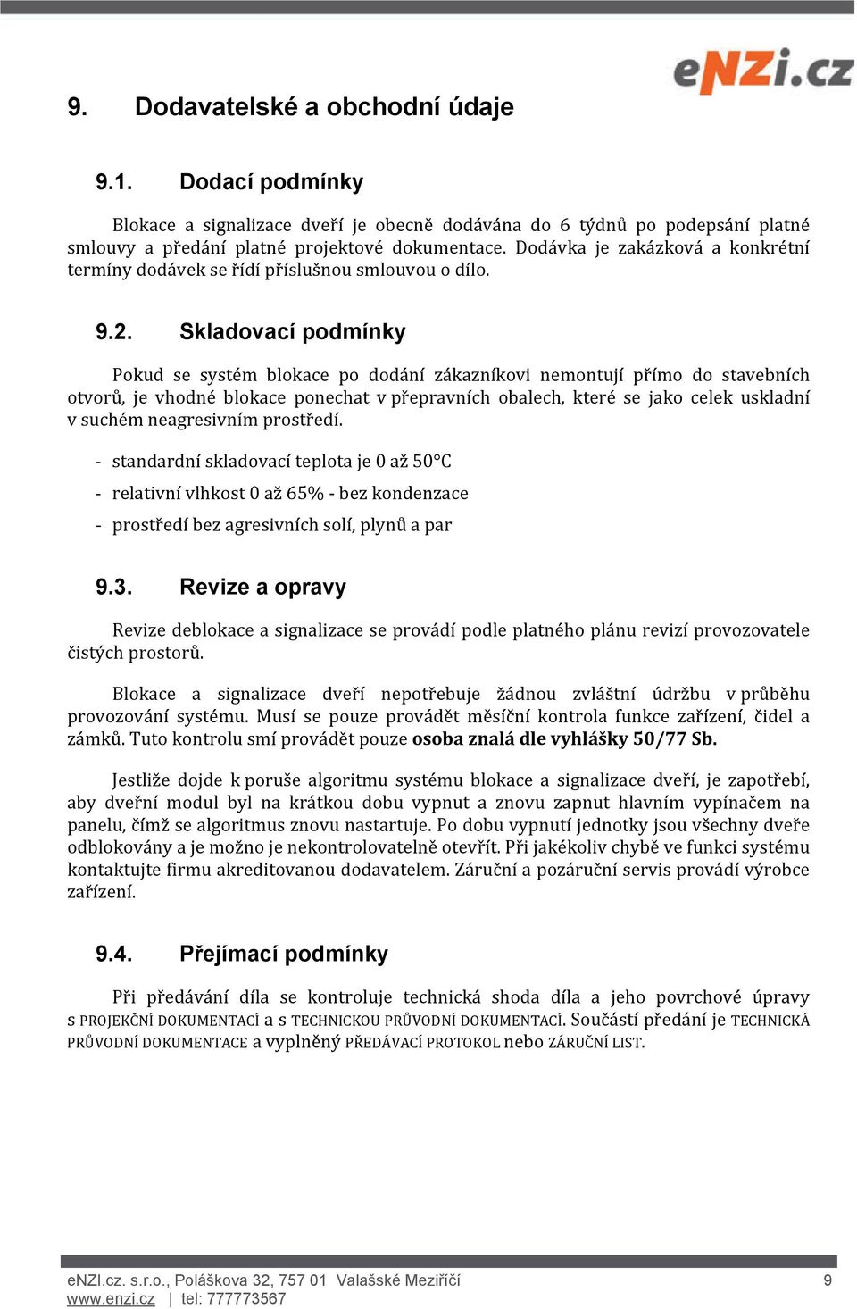 Skladovací podmínky Pokud se systém blokace po dodání zákazníkovi nemontují přímo do stavebních otvorů, je vhodné blokace ponechat v přepravních obalech, které se jako celek uskladní v suchém