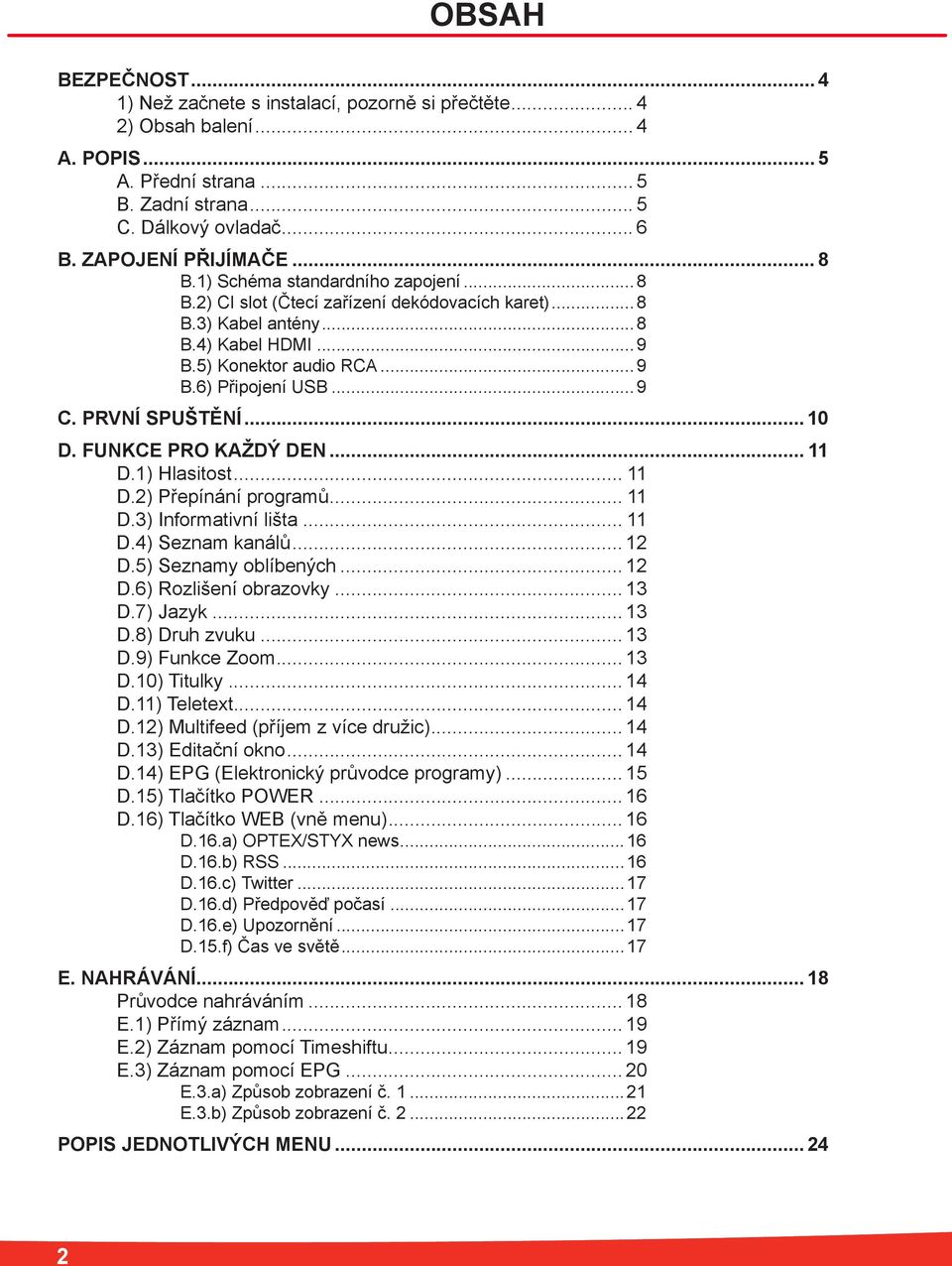 PRVNÍ SPUŠTĚNÍ... 10 D. FUNKCE PRO KAŽDÝ DEN... 11 D.1) Hlasitost... 11 D.2) Přepínání programů... 11 D.3) Informativní lišta... 11 D.4) Seznam kanálů... 12 D.5) Seznamy oblíbených... 12 D.6) Rozlišení obrazovky.